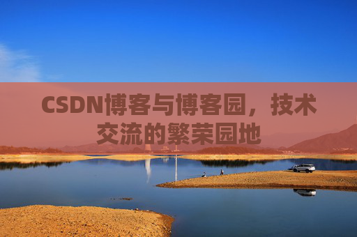CSDN博客与博客园，技术交流的繁荣园地